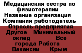 Медицинская сестра по физиотерапии › Название организации ­ Компания-работодатель › Отрасль предприятия ­ Другое › Минимальный оклад ­ 11 000 - Все города Работа » Вакансии   . Крым,Гвардейское